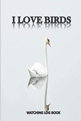 I LOVE BIRDS,WATCHING LOG BOOK: Record Book, Logbook for Recording Daily Bird Sightings, Birding Drawing Journal Notebook Diary for all ages kids ... & Student, gift for bird watchers