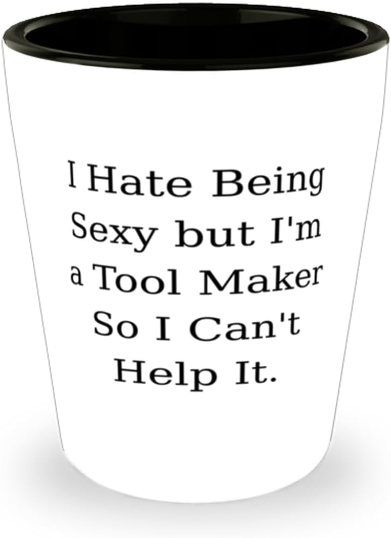 Unique Tool maker Shot Glass, I Hate Being Sexy but I'm a, Gifts For C