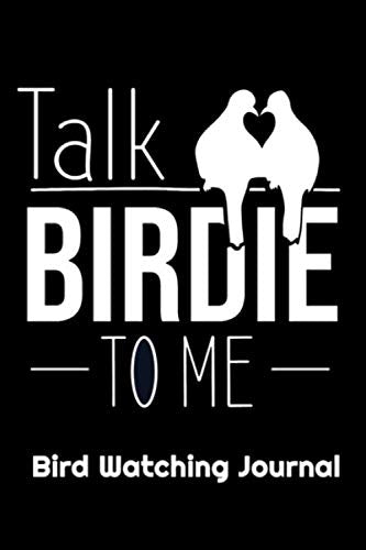 Talk Birdie To Me Bird Watching Journal: Bird Watchers Field Diary Notebook Birding Observation Logbook Record Birds Behavior In Nature Bird Watching For Adults Gift