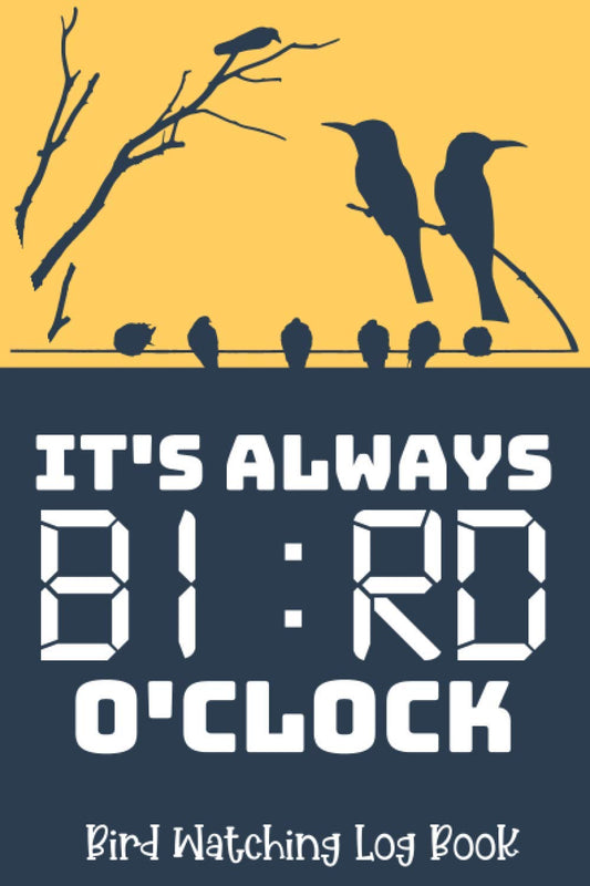 It's Always Bird O'clock - Bird Watching Log Book: Record Bird Sightings & List Species - Great Birding Gift For Birdwatchers