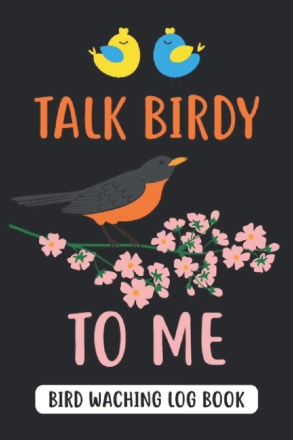 Talk Birdy To Me Bird Watching Log Book: A Bird Watching Journal for Birders & Bird Watchers, Bird Watching Log Book For Kids, Gift for Bird Lovers