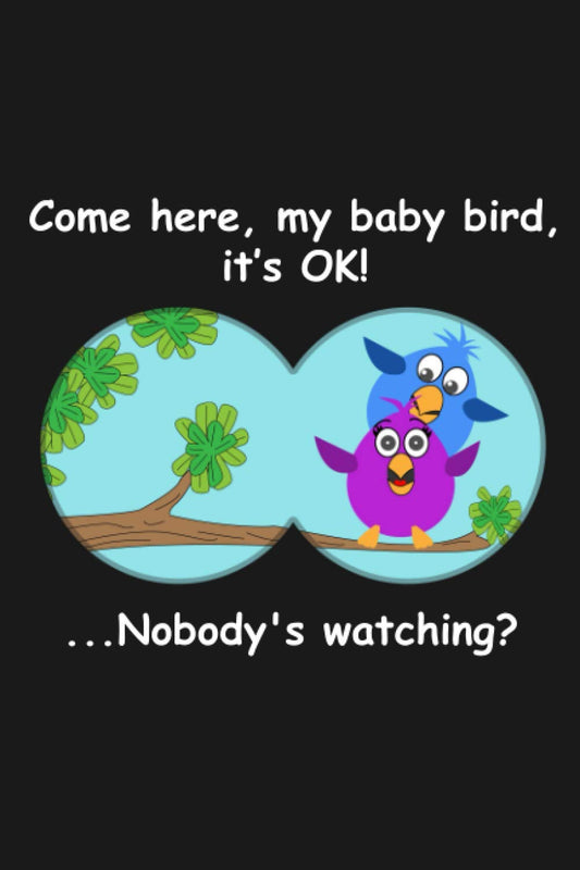 Come here, my baby bird, it’s OK! Nobody's watching?: Funny and Ultimate Bird Watching Journal and Notebook for Bird Lovers and Birdwatchers to Log, Note & Track their sightings & List