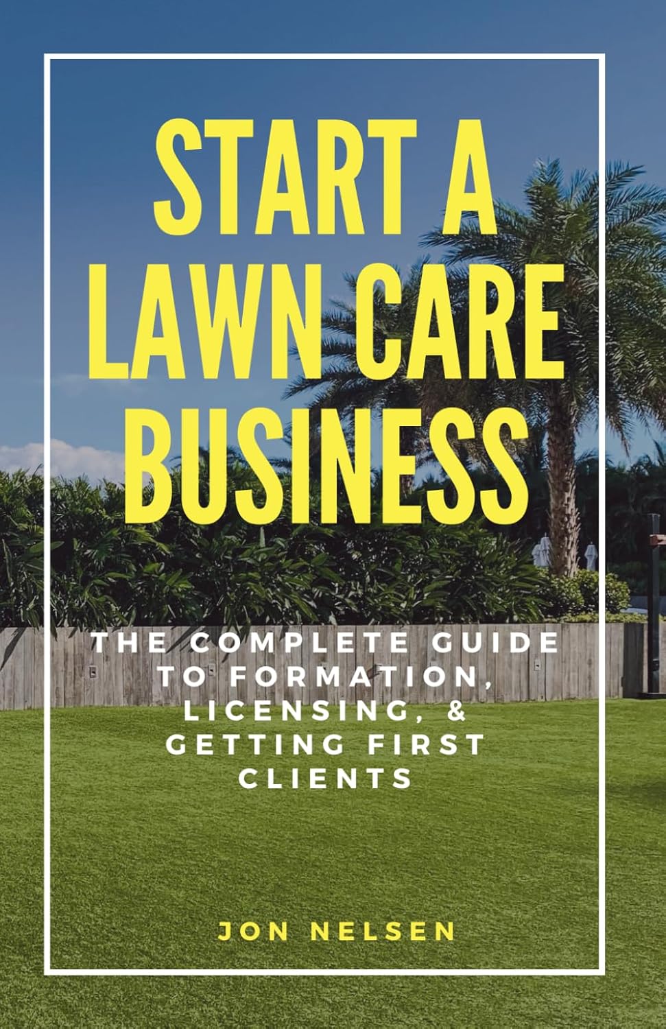 Start a Lawn Care Business: The Complete Guide to Formation, Licensing
