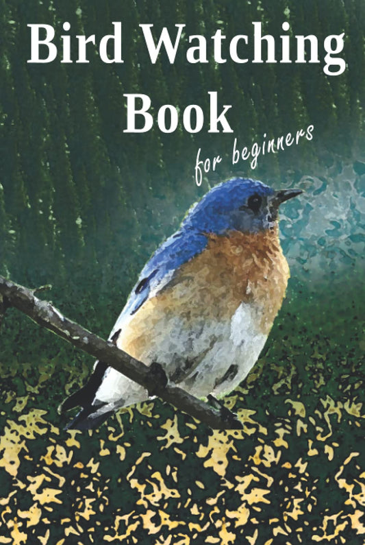 Bird Watching Book for Beginners: Bird in Nature Cover Bird Watching Log Book, Notebook, Journal for Adults and Kids, Bird Field Guide, a Gift for Bird Lovers (Bird Watching Volume 1)