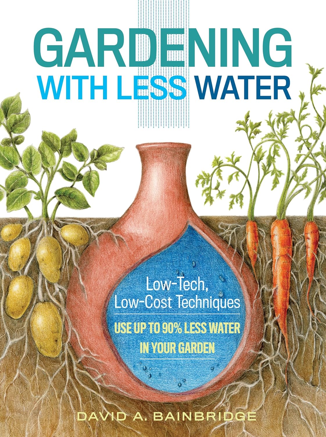 Gardening with Less Water: Low-Tech, Low-Cost Techniques; Use up to 90