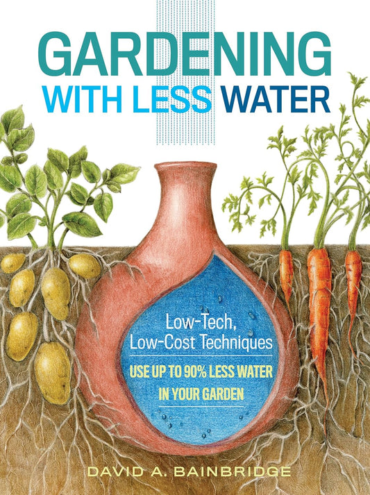 Gardening with Less Water: Low-Tech, Low-Cost Techniques; Use up to 90